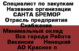 Специалист по закупкам › Название организации ­ САНТА БРЕМОР › Отрасль предприятия ­ Снабжение › Минимальный оклад ­ 30 000 - Все города Работа » Вакансии   . Ненецкий АО,Красное п.